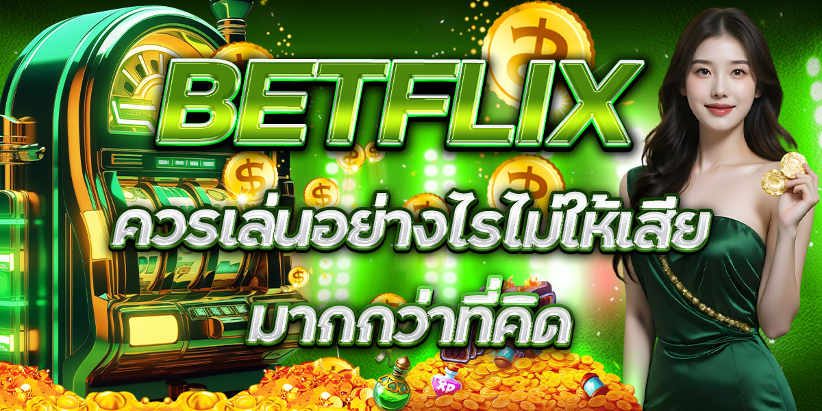 BETFLIX ควรเล่นอย่างไรไม่ให้เสียมากกว่าที่คิด