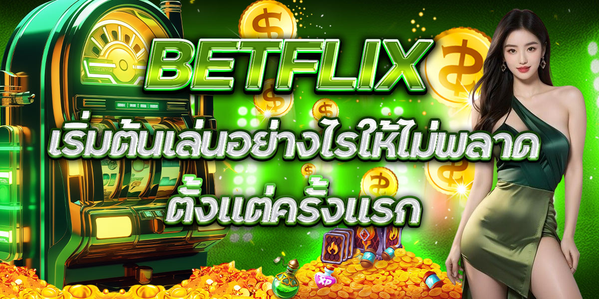 BETFLIX เริ่มต้นเล่นอย่างไรให้ไม่พลาดตั้งแต่ครั้งแรก